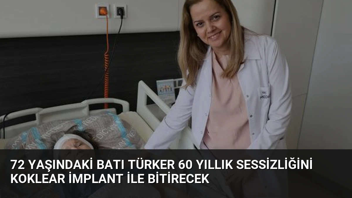 72 yaşındaki Batı Türker 60 yıllık sessizliğini koklear implant ile bitirecek