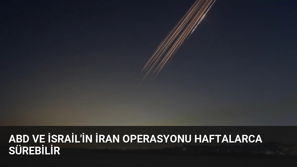 ABD ve İsrail’in İran Operasyonu Haftalarca Sürebilir