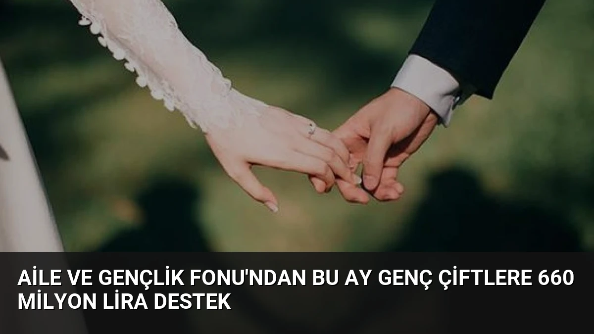 Aile ve Gençlik Fonu’ndan Bu Ay Genç Çiftlere 660 Milyon Lira Destek
