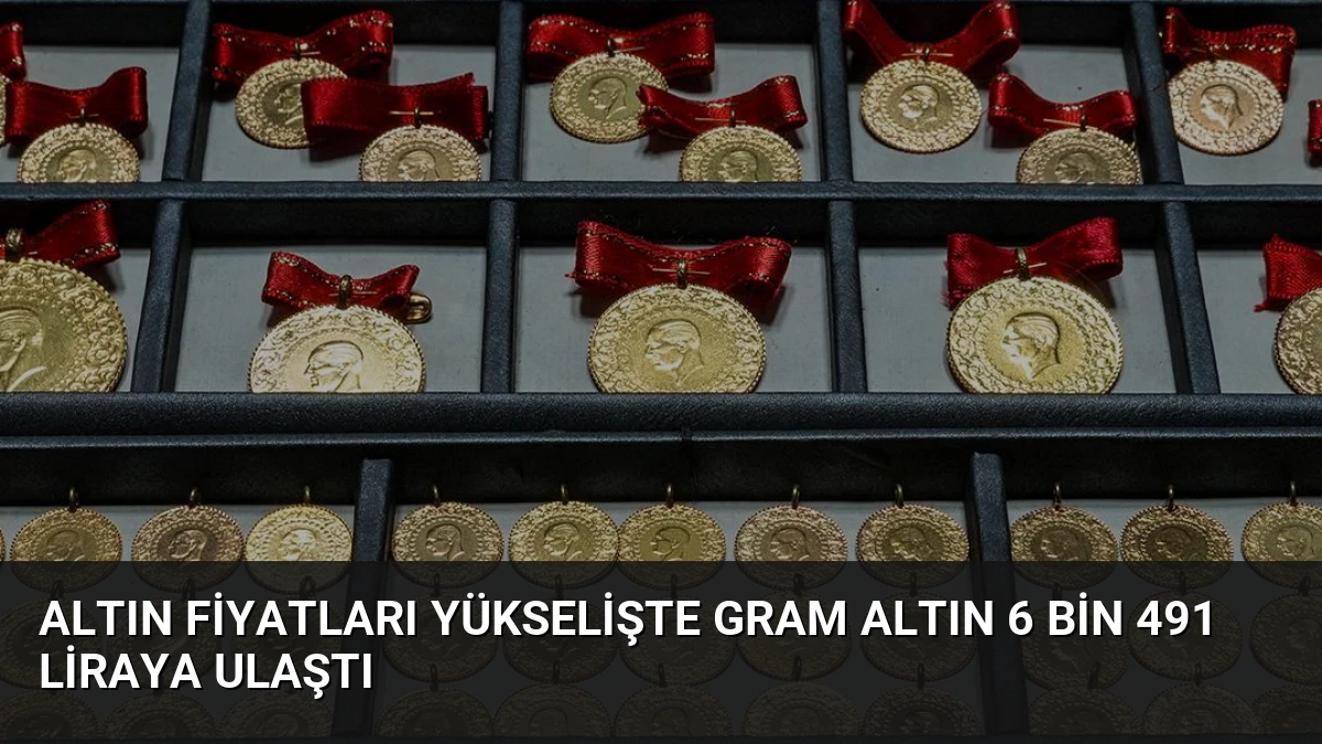 Altın Fiyatları Yükselişte Gram Altın 6 bin 491 Liraya Ulaştı