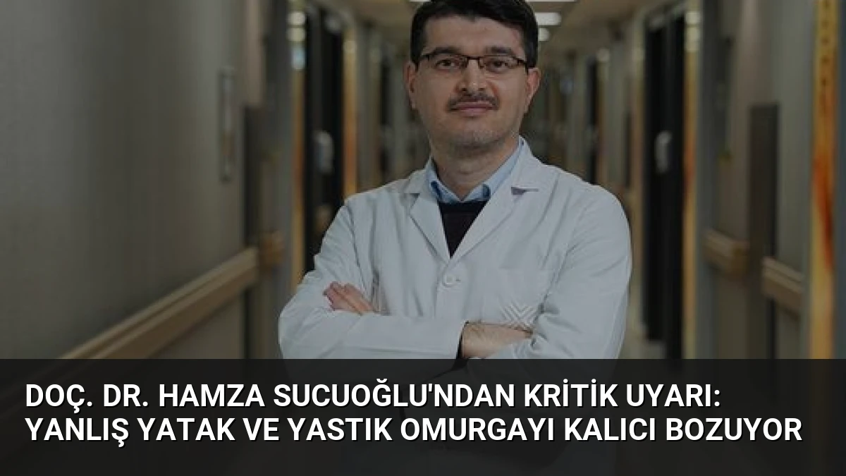 Doç. Dr. Hamza Sucuoğlu’ndan Kritik Uyarı: Yanlış Yatak ve Yastık Omurgayı Kalıcı Bozuyor