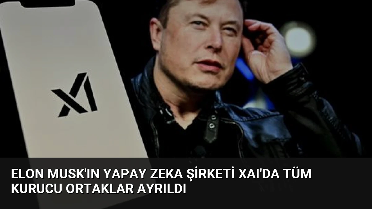Elon Musk’ın Yapay Zeka Şirketi xAI’da Tüm Kurucu Ortaklar Ayrıldı