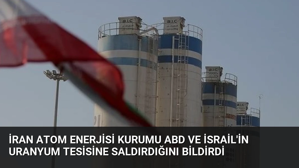 İran Atom Enerjisi Kurumu ABD ve İsrail’in Uranyum Tesisine Saldırdığını Bildirdi
