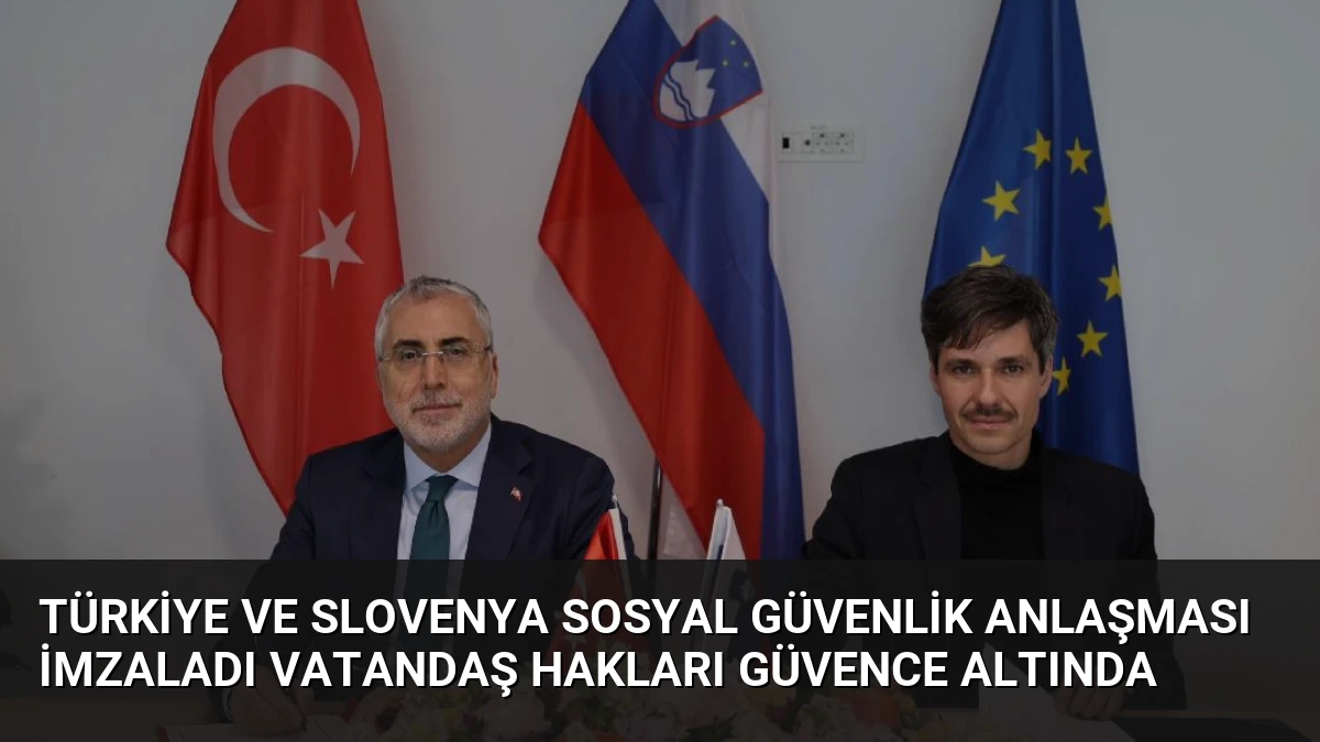 Türkiye ve Slovenya Sosyal Güvenlik Anlaşması İmzaladı Vatandaş Hakları Güvence Altında