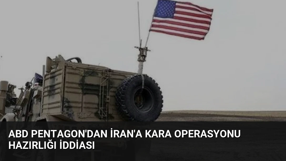 ABD Pentagon’dan İran’a Kara Operasyonu Hazırlığı İddiası