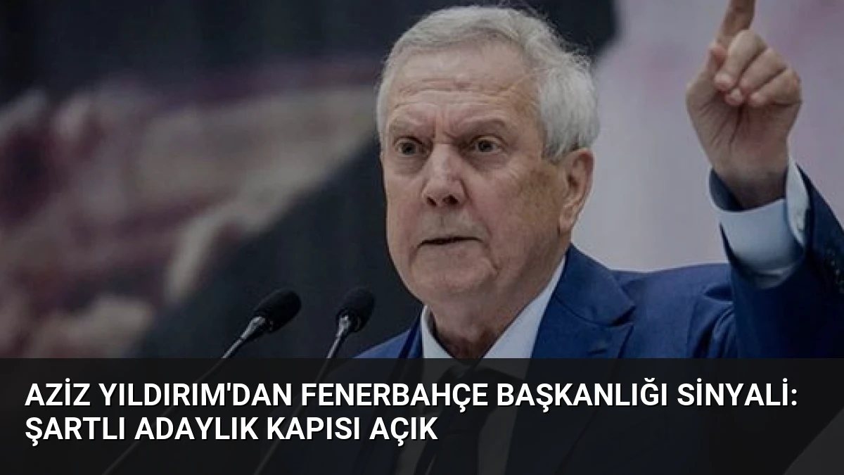 Aziz Yıldırım’dan Fenerbahçe Başkanlığı Sinyali: Şartlı Adaylık Kapısı Açık