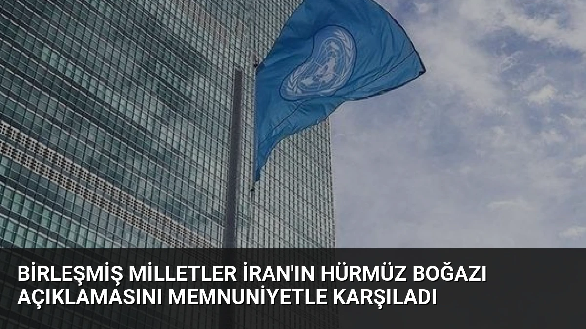 Birleşmiş Milletler İran’ın Hürmüz Boğazı Açıklamasını Memnuniyetle Karşıladı