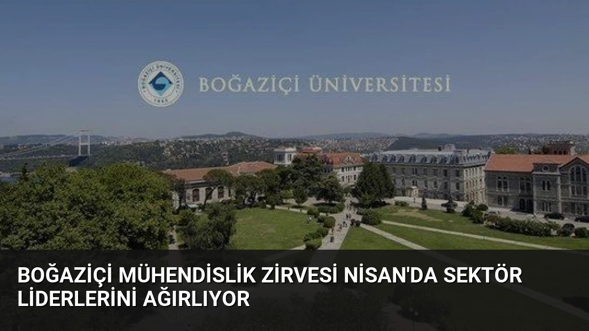 Boğaziçi Mühendislik Zirvesi Nisan’da Sektör Liderlerini Ağırlıyor