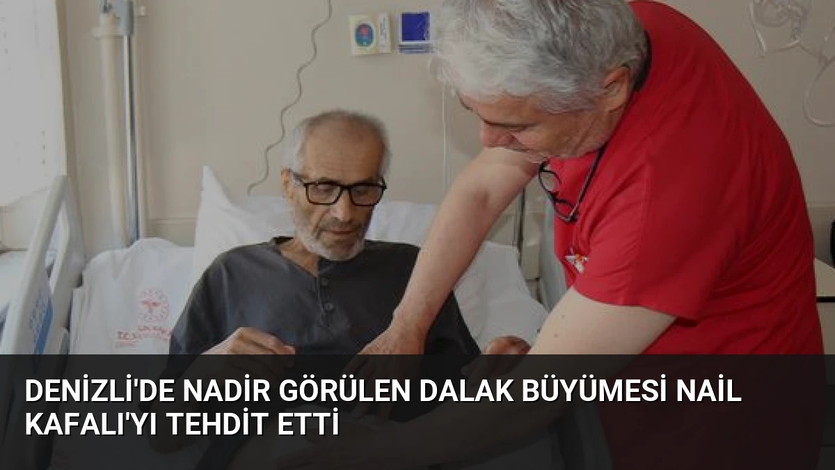 Denizli’de Nadir Görülen Dalak Büyümesi Nail Kafalı’yı Tehdit Etti