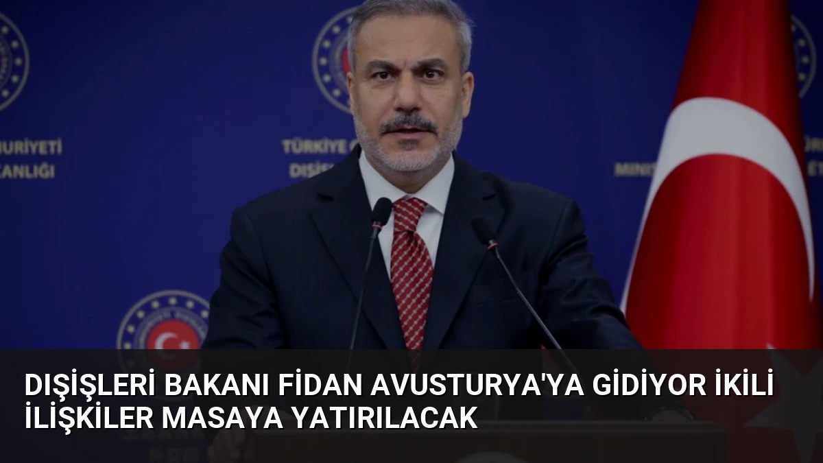 Dışişleri Bakanı Fidan Avusturya’ya Gidiyor İkili İlişkiler Masaya Yatırılacak