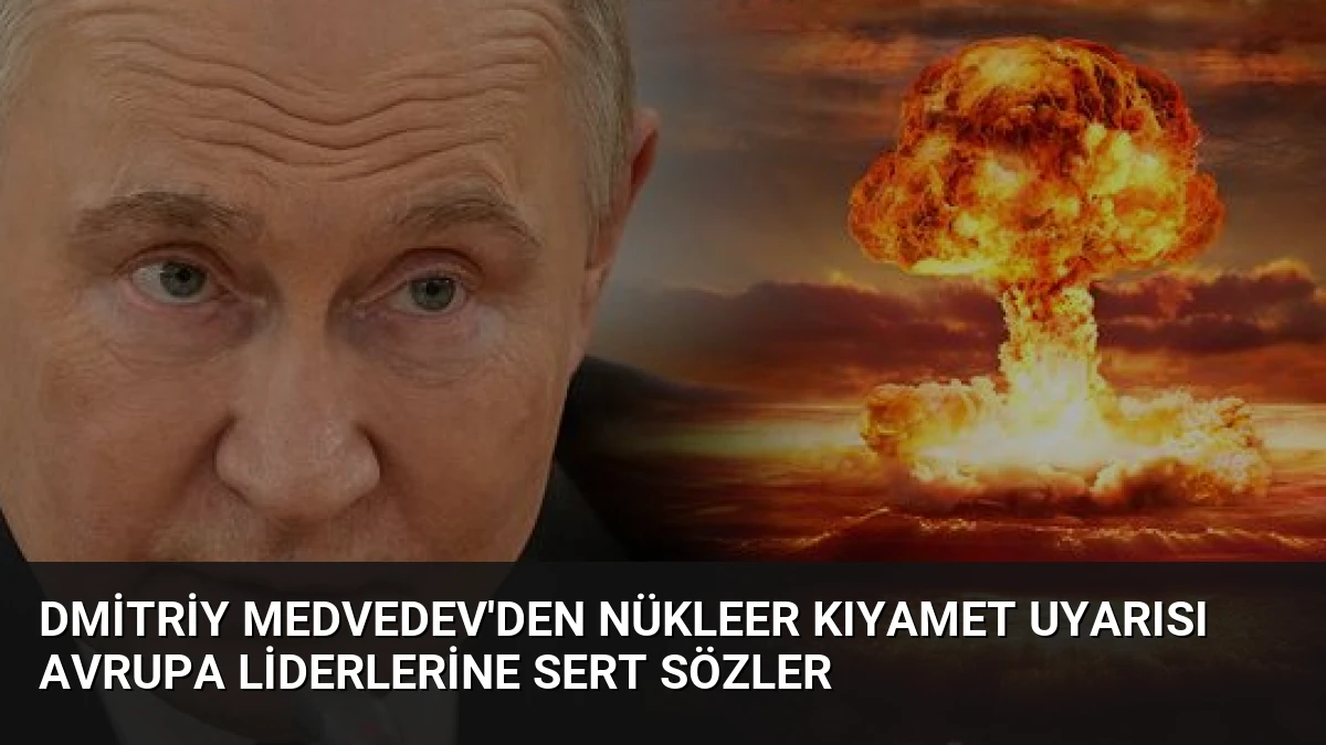 Dmitriy Medvedev’den Nükleer Kıyamet Uyarısı Avrupa Liderlerine Sert Sözler