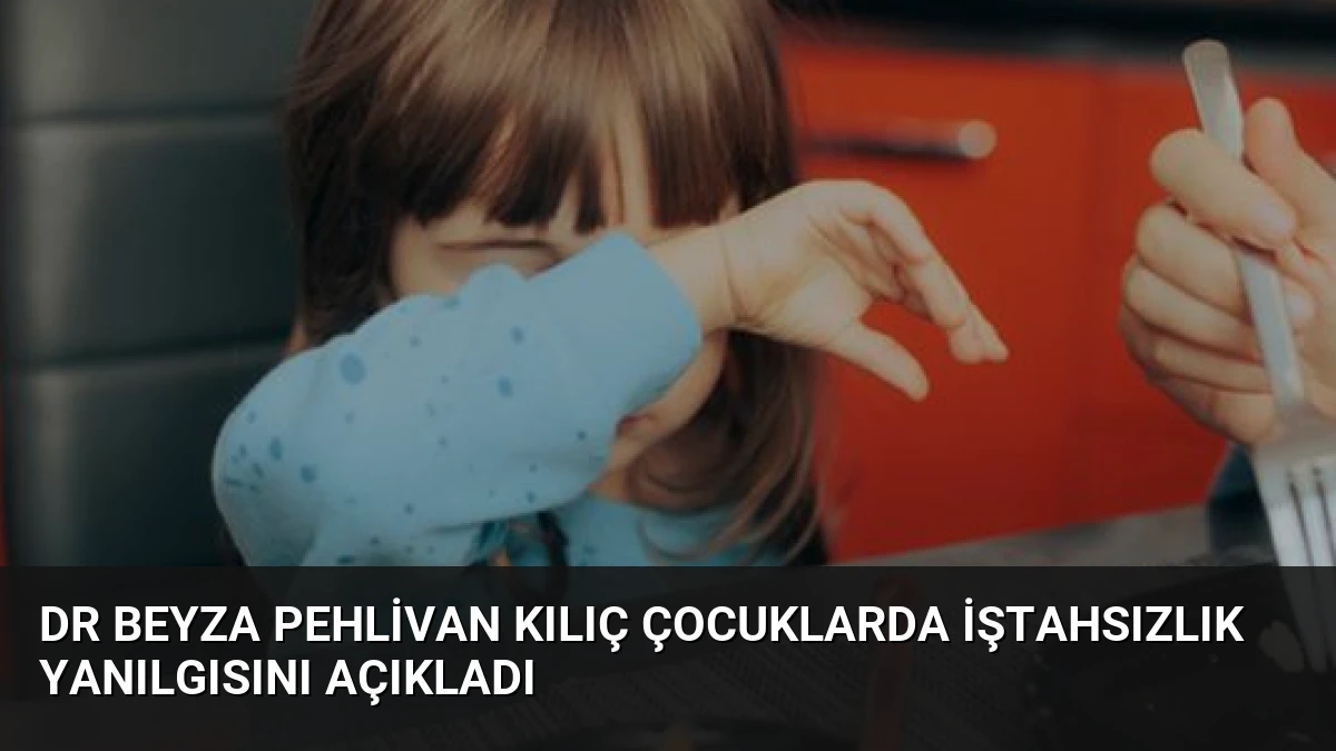 Dr Beyza Pehlivan Kılıç Çocuklarda İştahsızlık Yanılgısını Açıkladı