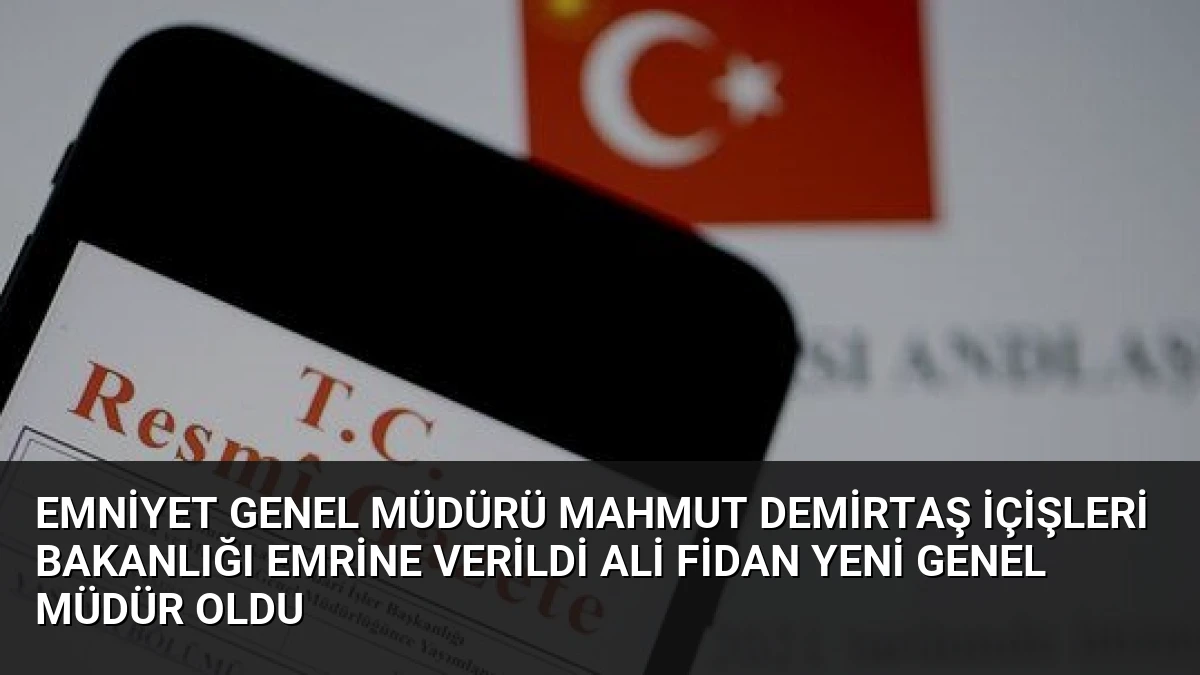 Emniyet Genel Müdürü Mahmut Demirtaş İçişleri Bakanlığı Emrine Verildi Ali Fidan Yeni Genel Müdür Oldu