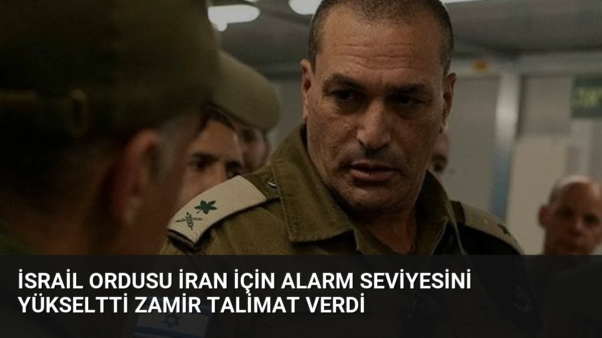İsrail Ordusu İran İçin Alarm Seviyesini Yükseltti Zamir Talimat Verdi