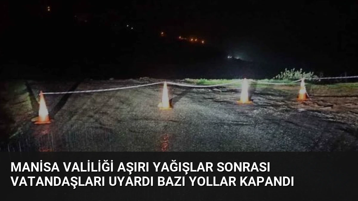 Manisa Valiliği Aşırı Yağışlar Sonrası Vatandaşları Uyardı Bazı Yollar Kapandı