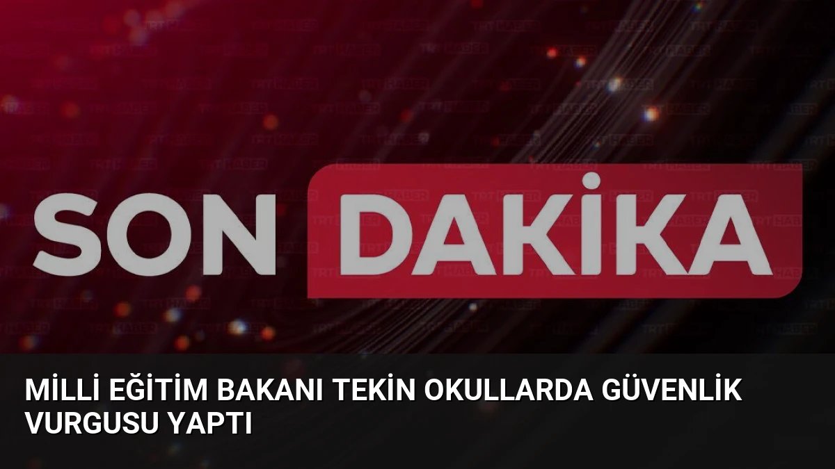 Milli Eğitim Bakanı Tekin Okullarda Güvenlik Vurgusu Yaptı