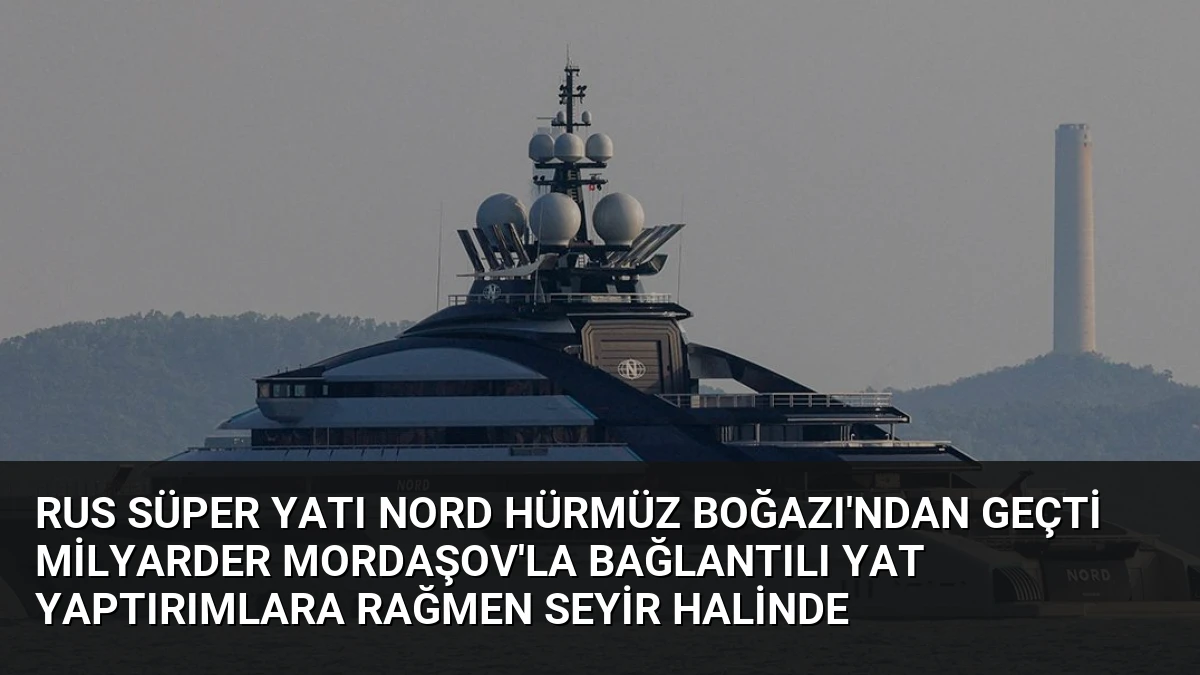 Rus Süper Yatı Nord Hürmüz Boğazı’ndan Geçti Milyarder Mordaşov’la Bağlantılı Yat Yaptırımlara Rağmen Seyir Halinde