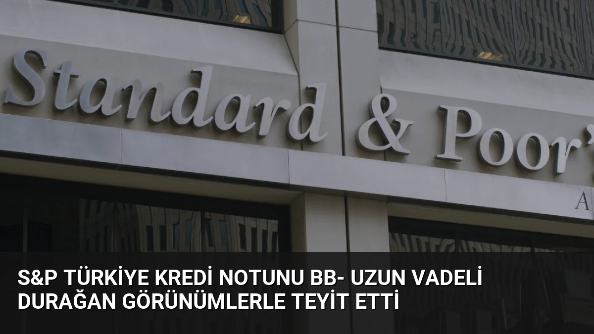 S&P Türkiye Kredi Notunu BB- Uzun Vadeli Durağan Görünümlerle Teyit Etti