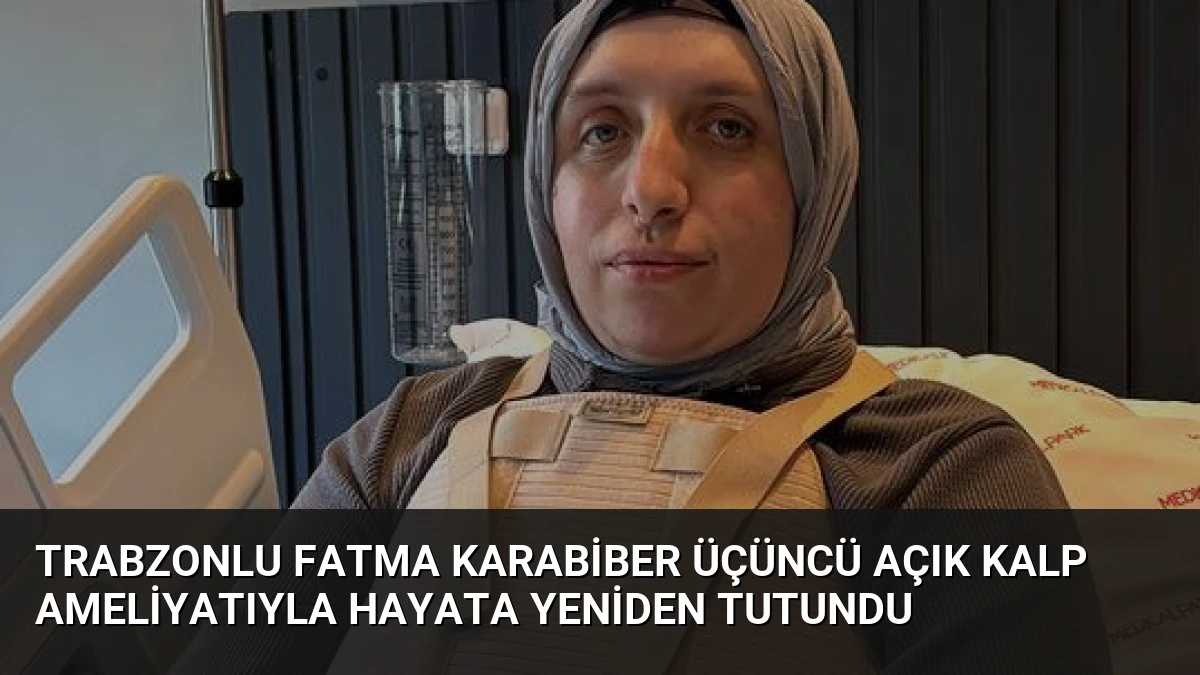 Trabzonlu Fatma Karabiber Üçüncü Açık Kalp Ameliyatıyla Hayata Yeniden Tutundu