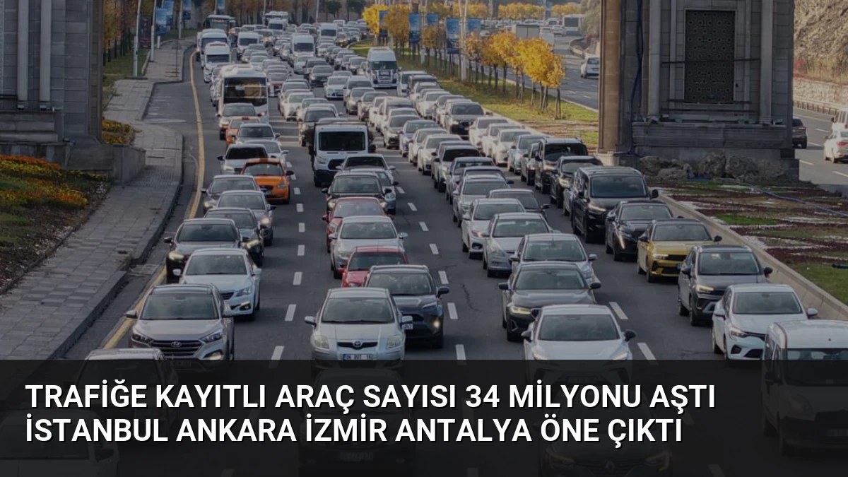 Trafiğe Kayıtlı Araç Sayısı 34 Milyonu Aştı İstanbul Ankara İzmir Antalya Öne Çıktı