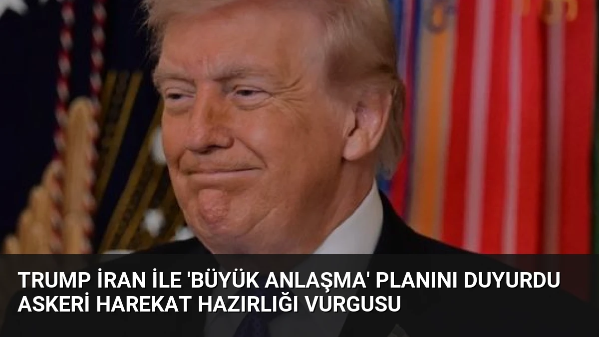 Trump İran ile ‘Büyük Anlaşma’ Planını Duyurdu Askeri Harekat Hazırlığı Vurgusu