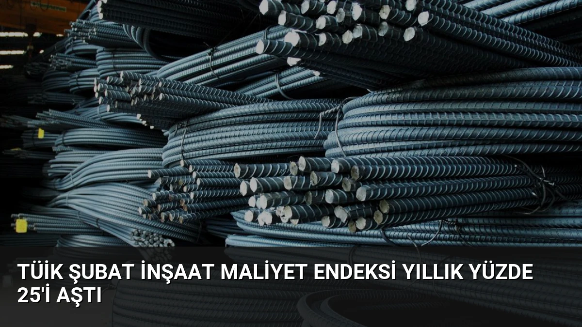 TÜİK Şubat İnşaat Maliyet Endeksi Yıllık Yüzde 25’i Aştı