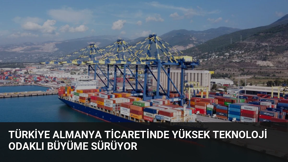 Türkiye Almanya Ticaretinde Yüksek Teknoloji Odaklı Büyüme Sürüyor