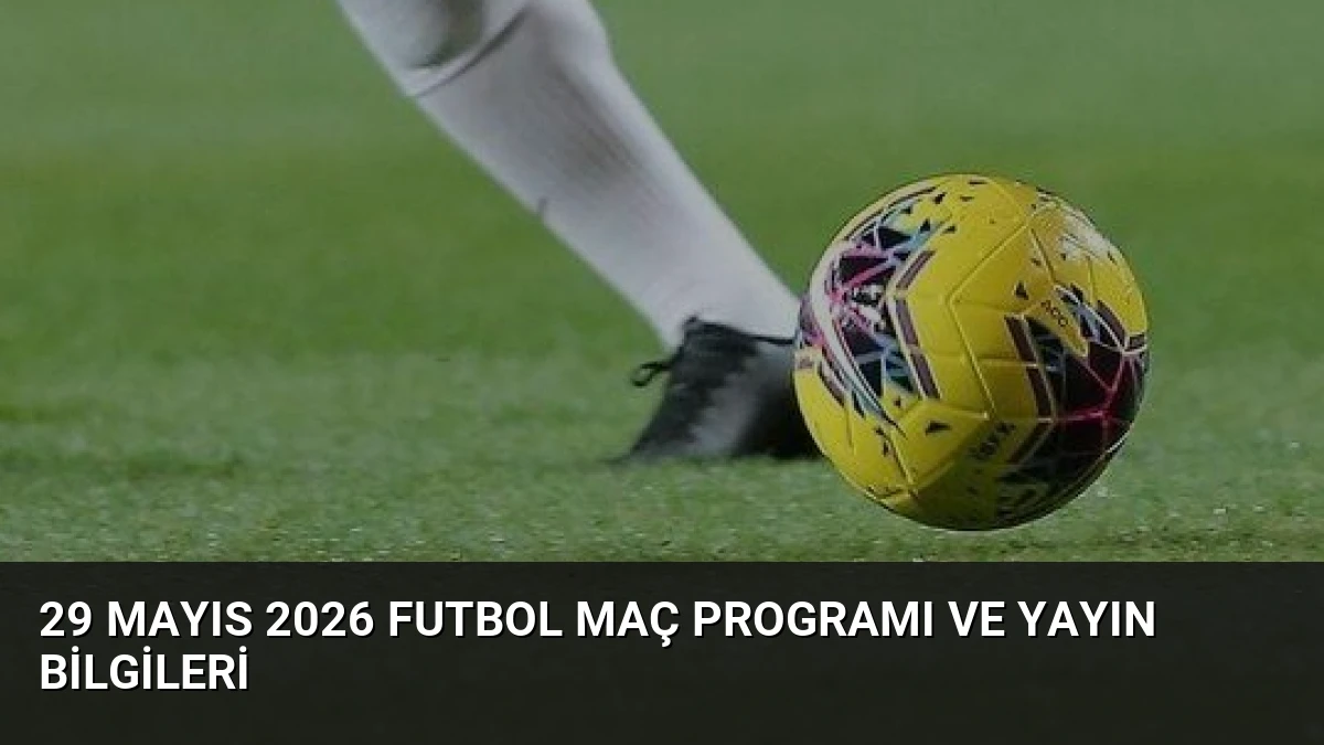 29 Mayıs 2026 Futbol Maç Programı ve Yayın Bilgileri