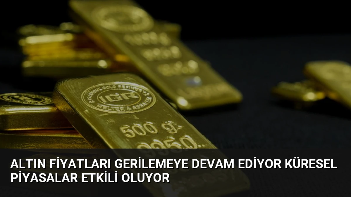 Altın Fiyatları Gerilemeye Devam Ediyor Küresel Piyasalar Etkili Oluyor