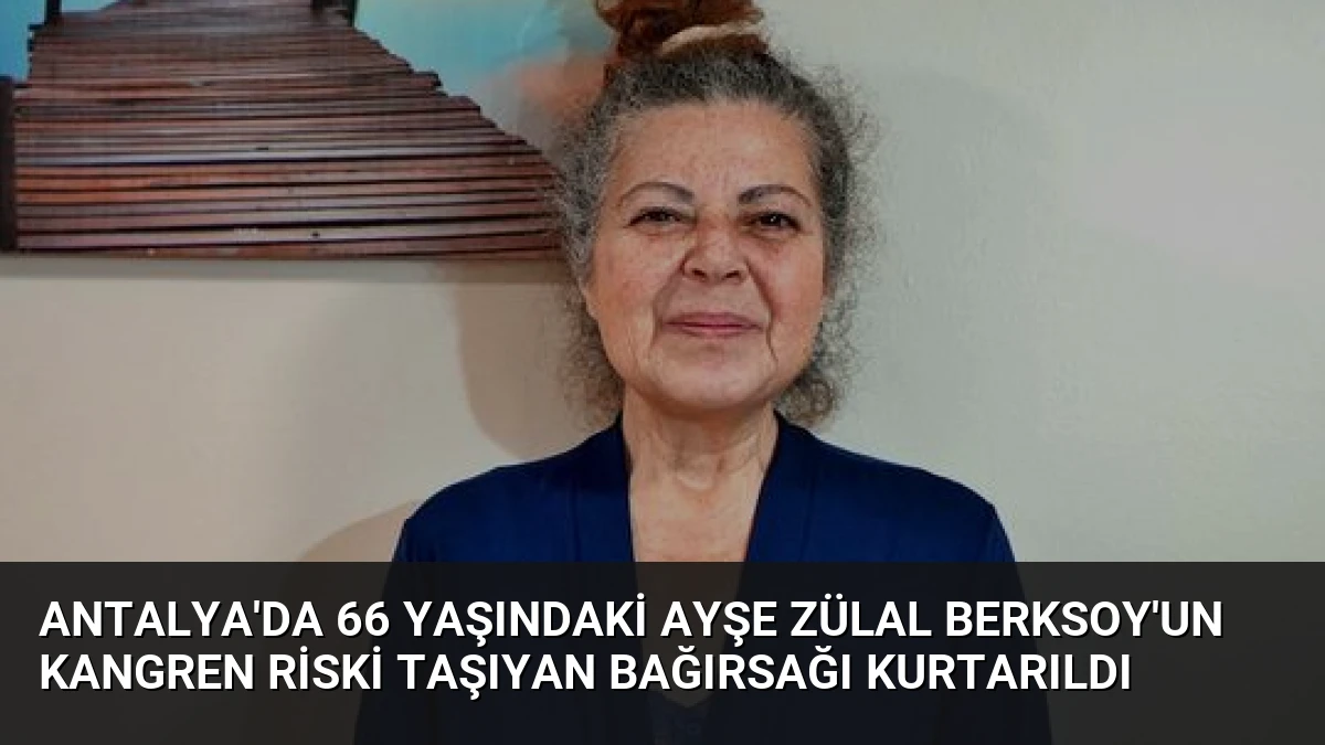 Antalya’da 66 Yaşındaki Ayşe Zülal Berksoy’un Kangren Riski Taşıyan Bağırsağı Kurtarıldı