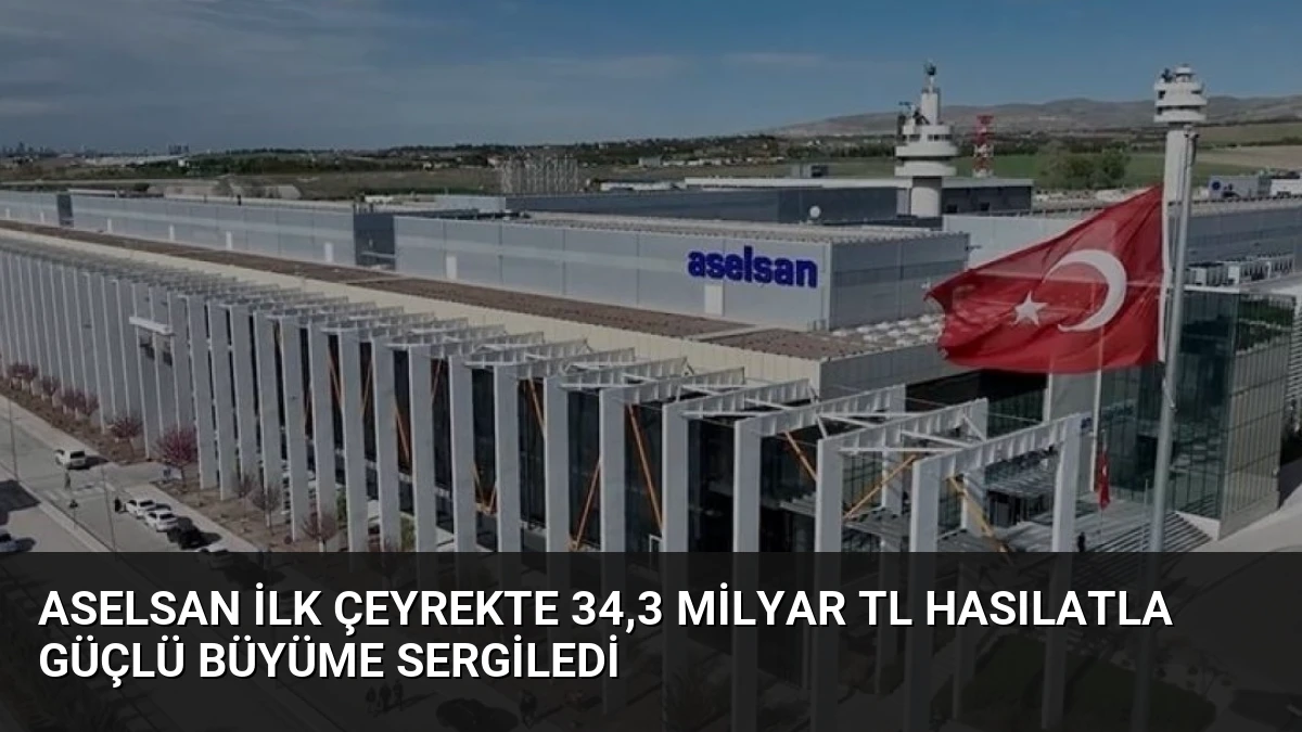 ASELSAN İlk Çeyrekte 34,3 Milyar TL Hasılatla Güçlü Büyüme Sergiledi