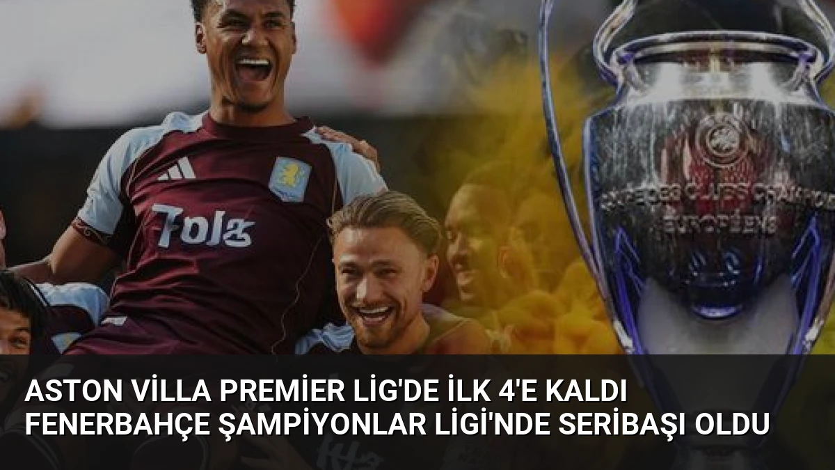 Aston Villa Premier Lig’de İlk 4’e Kaldı Fenerbahçe Şampiyonlar Ligi’nde Seribaşı Oldu