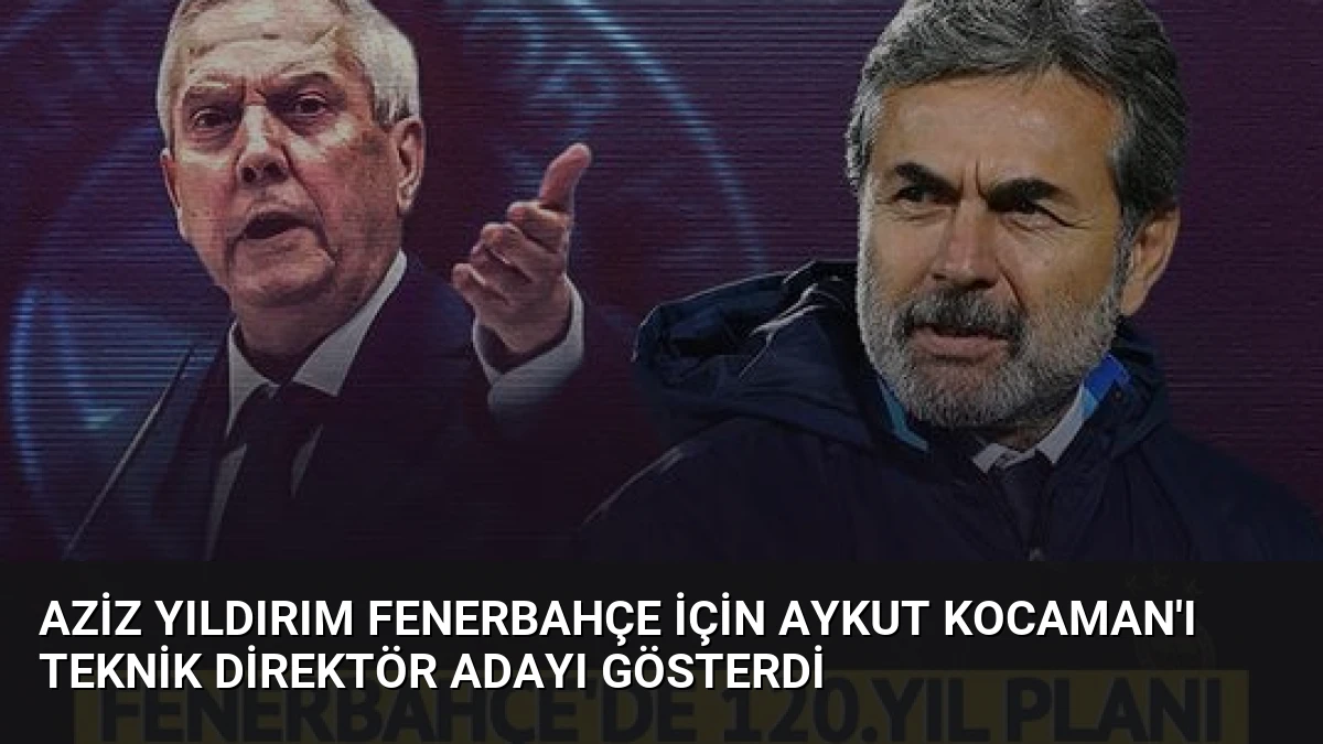 Aziz Yıldırım Fenerbahçe için Aykut Kocaman’ı teknik direktör adayı gösterdi
