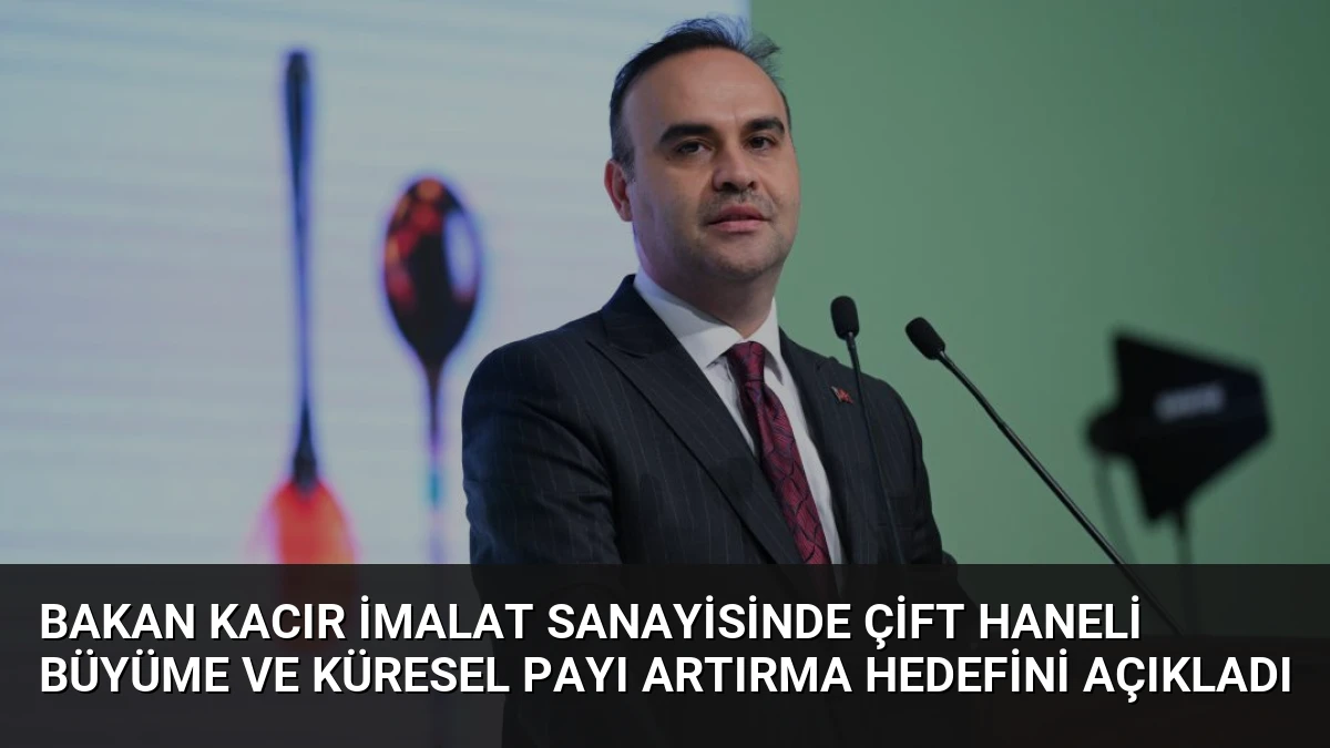 Bakan Kacır İmalat Sanayisinde Çift Haneli Büyüme ve Küresel Payı Artırma Hedefini Açıkladı