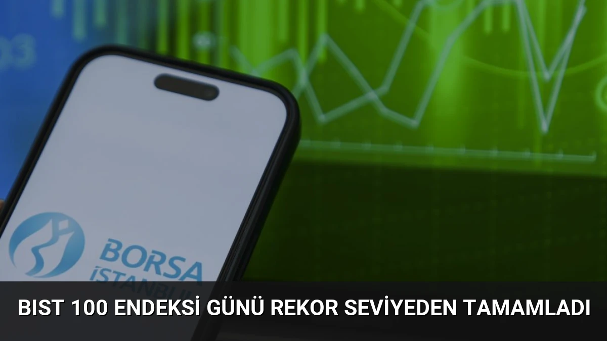 BIST 100 Endeksi Günü Rekor Seviyeden Tamamladı