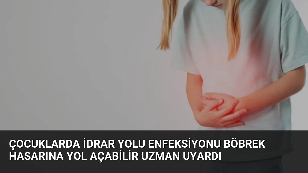 Çocuklarda İdrar Yolu Enfeksiyonu Böbrek Hasarına Yol Açabilir Uzman Uyardı