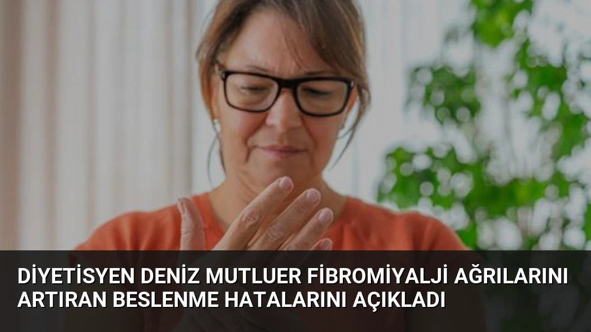Diyetisyen Deniz Mutluer Fibromiyalji Ağrılarını Artıran Beslenme Hatalarını Açıkladı