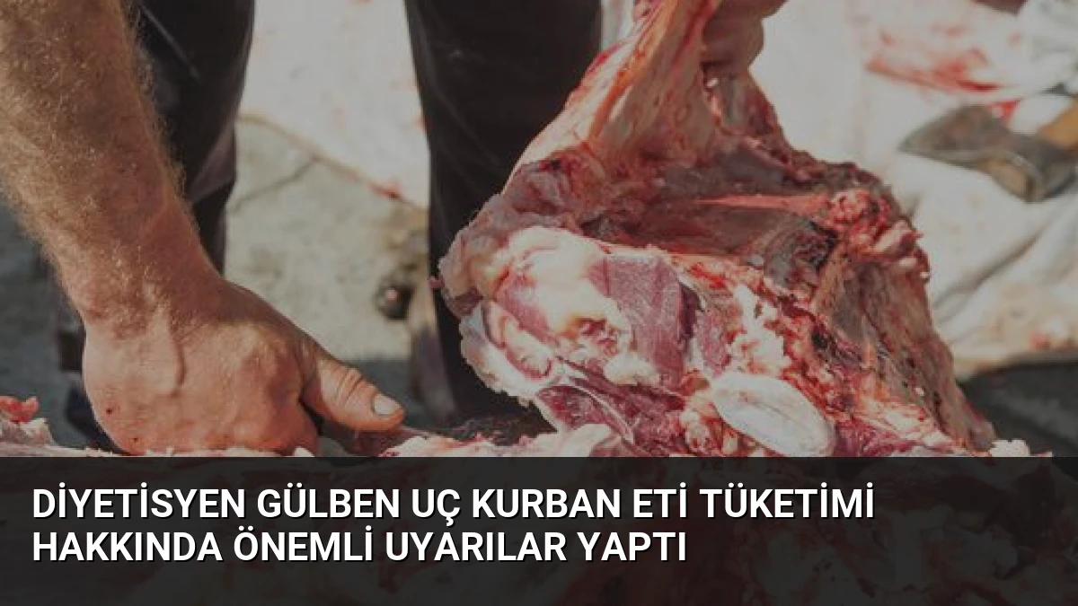 Diyetisyen Gülben Uç Kurban Eti Tüketimi Hakkında Önemli Uyarılar Yaptı