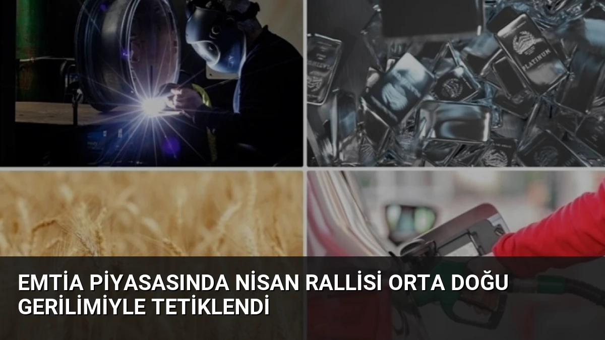 Emtia Piyasasında Nisan Rallisi Orta Doğu Gerilimiyle Tetiklendi