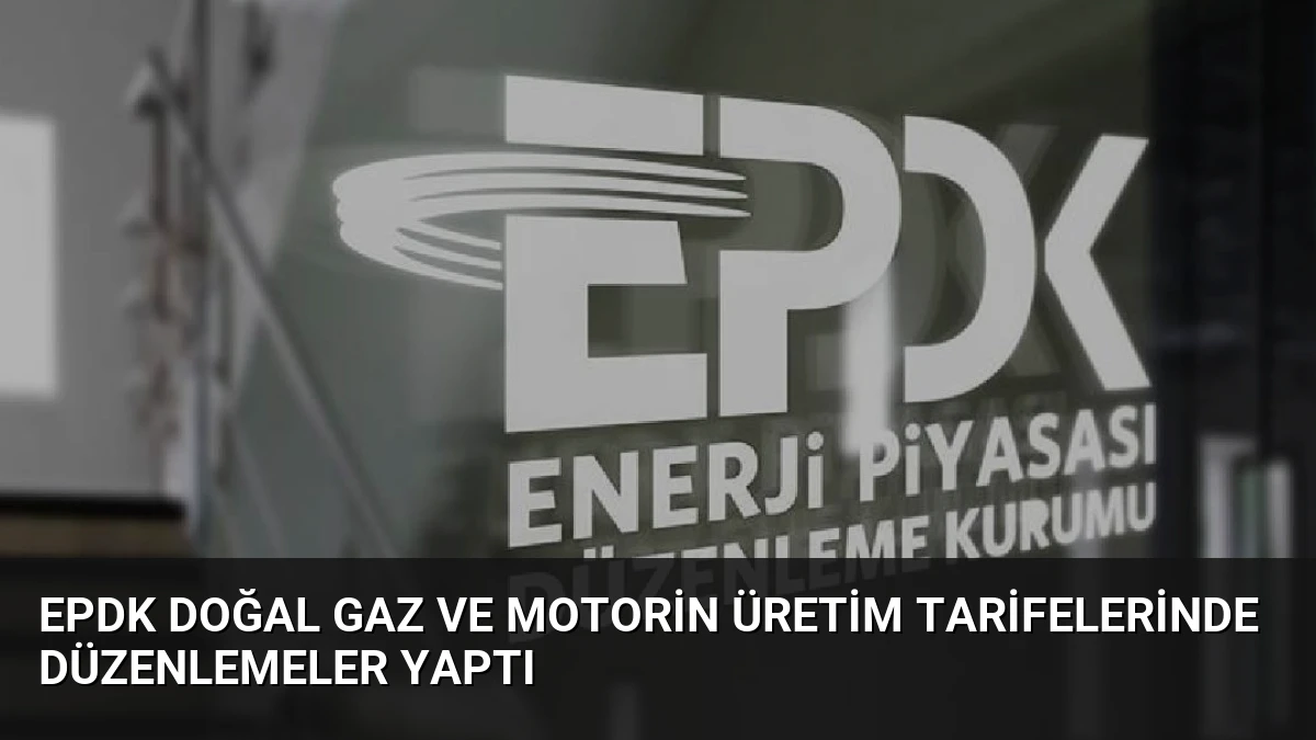 EPDK Doğal Gaz ve Motorin Üretim Tarifelerinde Düzenlemeler Yaptı