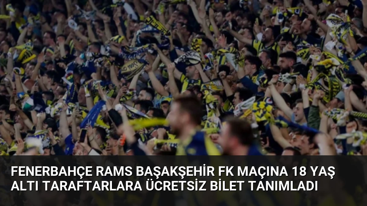 Fenerbahçe RAMS Başakşehir FK Maçına 18 Yaş Altı Taraftarlara Ücretsiz Bilet Tanımladı