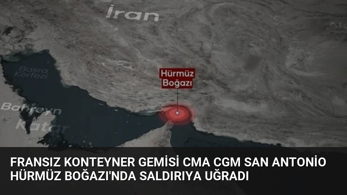Fransız Konteyner Gemisi CMA CGM San Antonio Hürmüz Boğazı’nda Saldırıya Uğradı