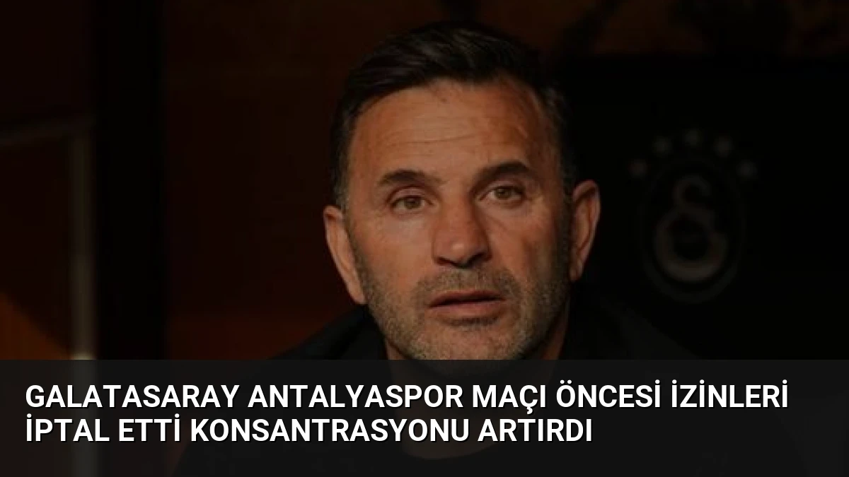 Galatasaray Antalyaspor Maçı Öncesi İzinleri İptal Etti Konsantrasyonu Artırdı
