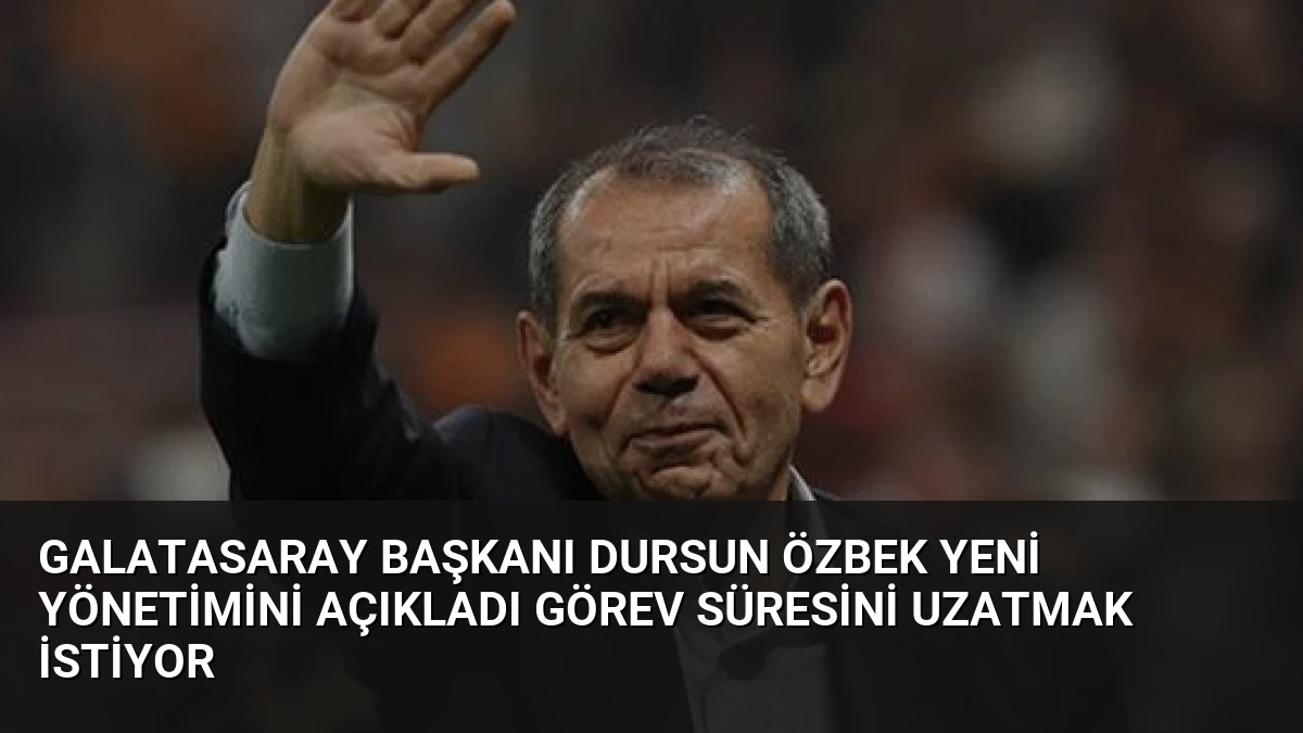Galatasaray Başkanı Dursun Özbek Yeni Yönetimini Açıkladı Görev Süresini Uzatmak İstiyor