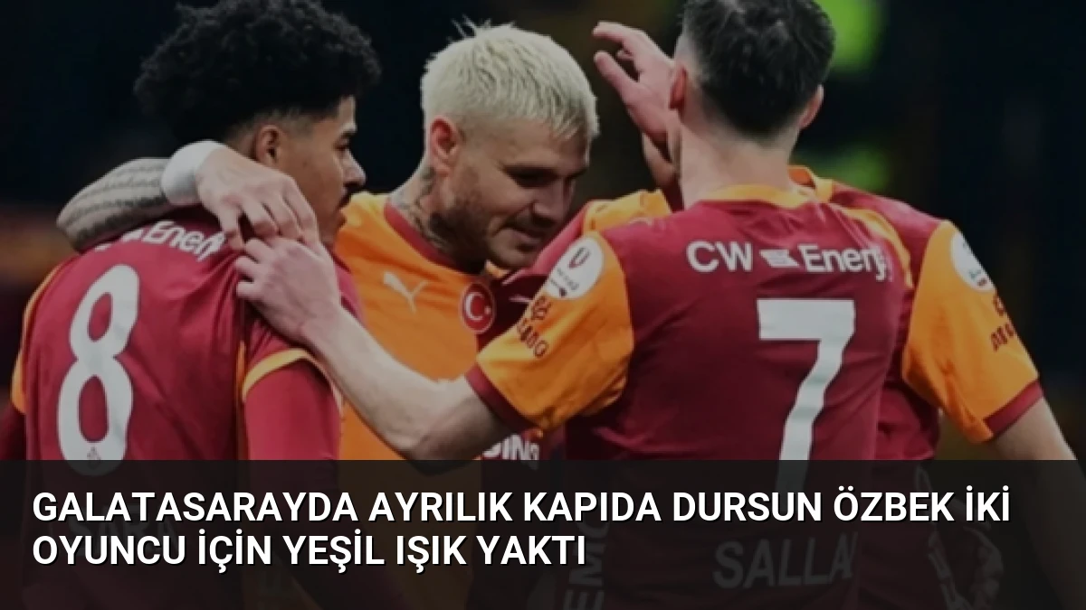 Galatasarayda Ayrılık Kapıda Dursun Özbek İki Oyuncu İçin Yeşil Işık Yaktı