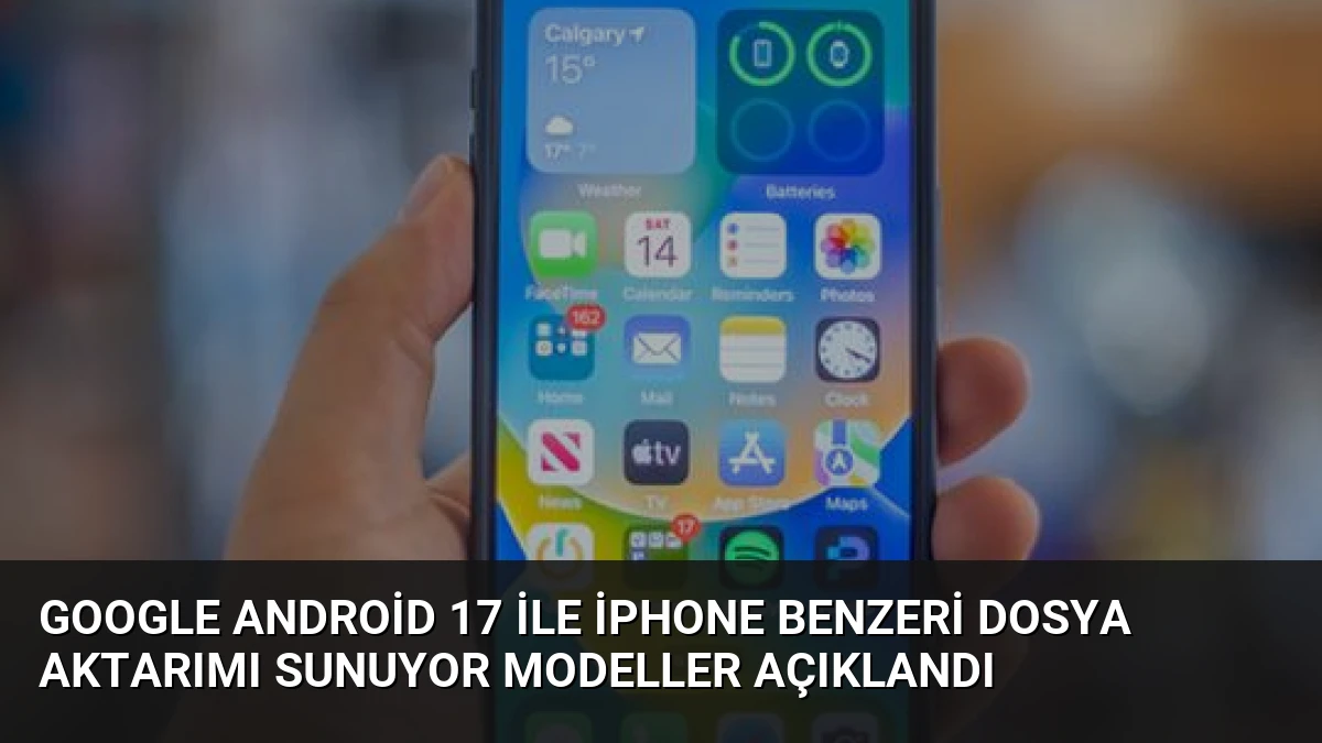 Google Android 17 ile iPhone Benzeri Dosya Aktarımı Sunuyor Modeller Açıklandı