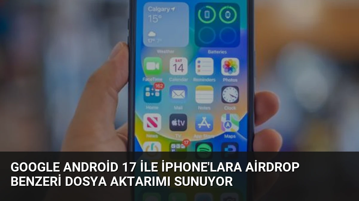 Google Android 17 ile iPhone’lara AirDrop Benzeri Dosya Aktarımı Sunuyor