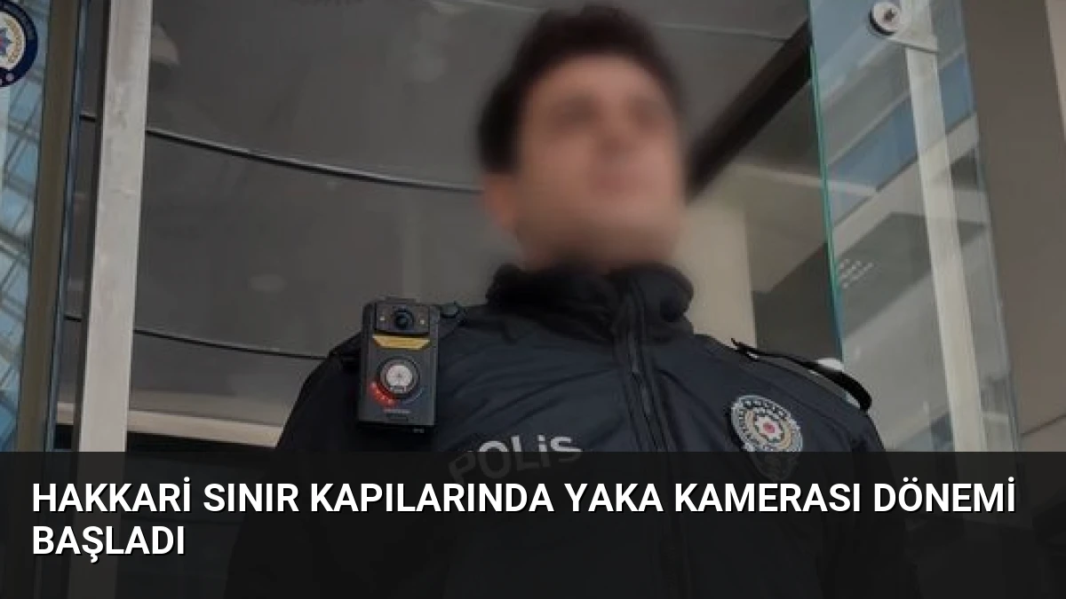 Hakkari Sınır Kapılarında Yaka Kamerası Dönemi Başladı