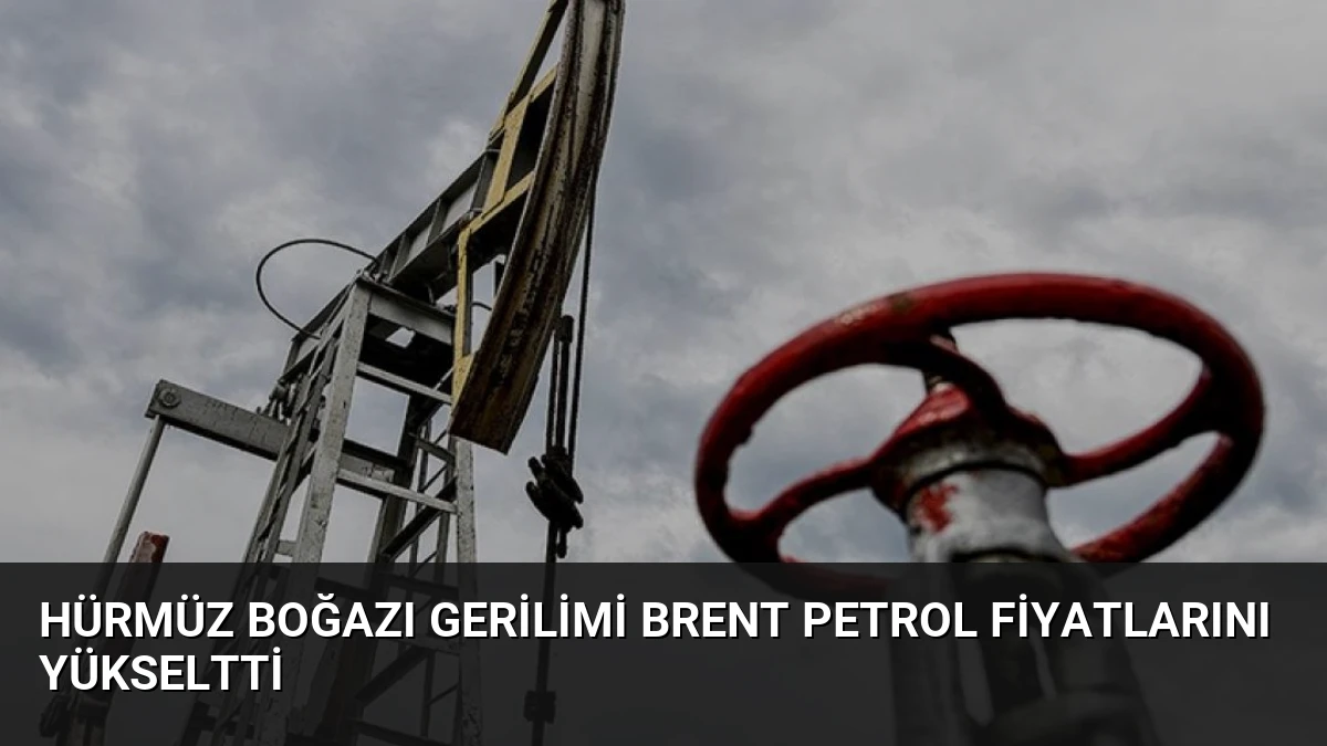 Hürmüz Boğazı Gerilimi Brent Petrol Fiyatlarını Yükseltti