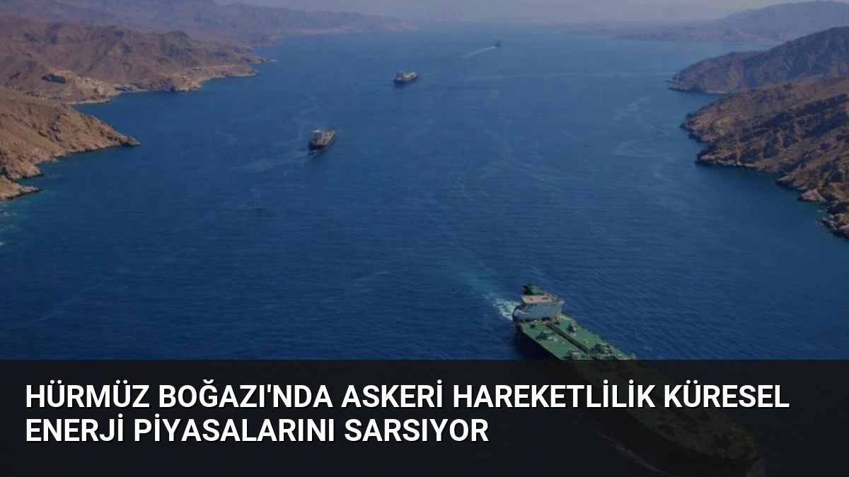 Hürmüz Boğazı’nda Askeri Hareketlilik Küresel Enerji Piyasalarını Sarsıyor